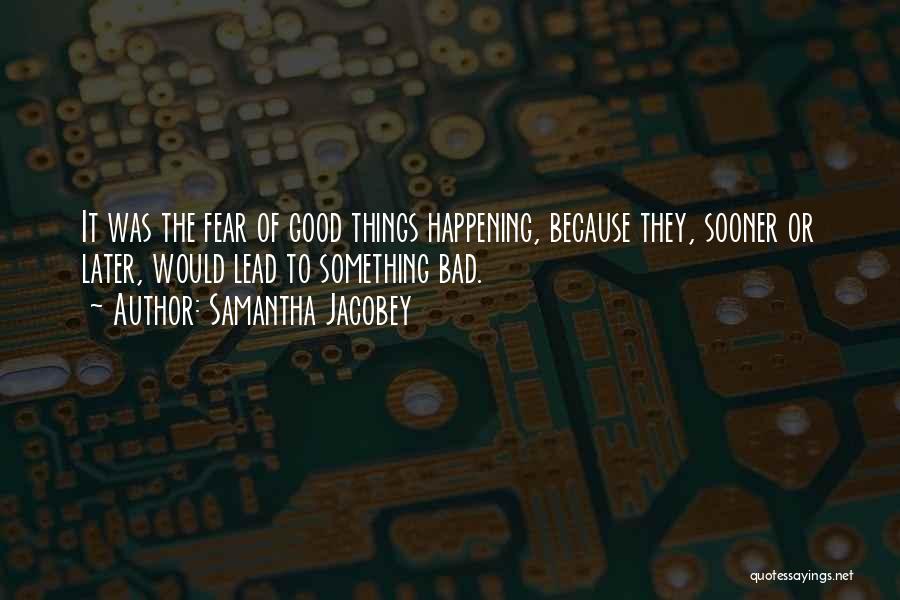 Samantha Jacobey Quotes: It Was The Fear Of Good Things Happening, Because They, Sooner Or Later, Would Lead To Something Bad.