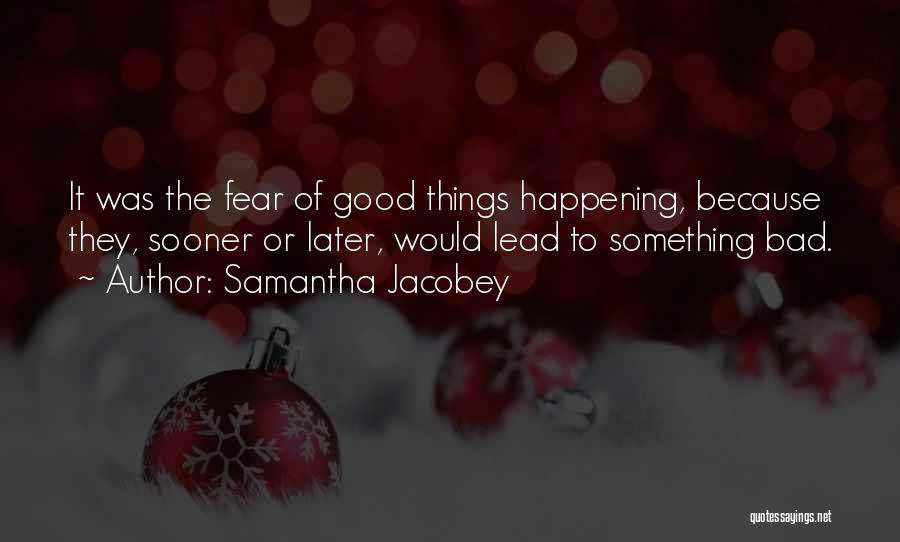 Samantha Jacobey Quotes: It Was The Fear Of Good Things Happening, Because They, Sooner Or Later, Would Lead To Something Bad.