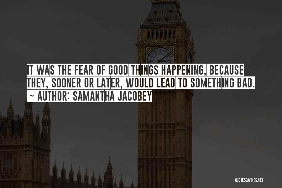 Samantha Jacobey Quotes: It Was The Fear Of Good Things Happening, Because They, Sooner Or Later, Would Lead To Something Bad.