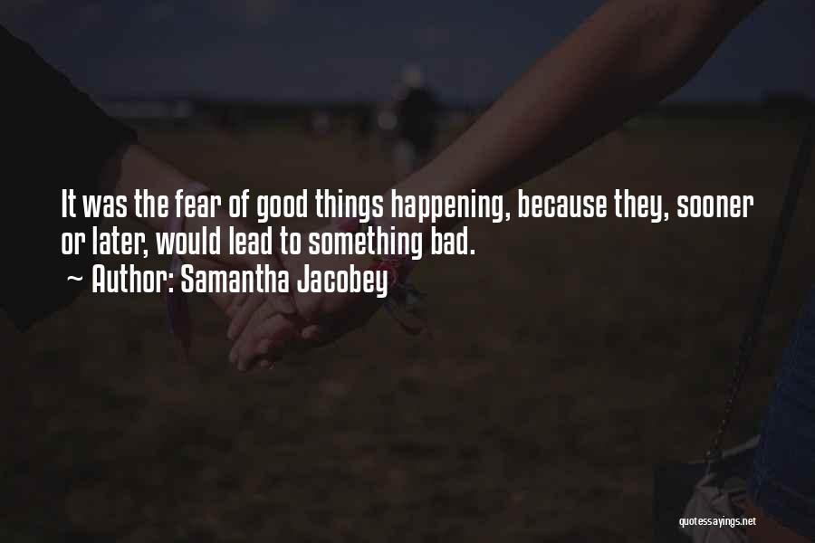 Samantha Jacobey Quotes: It Was The Fear Of Good Things Happening, Because They, Sooner Or Later, Would Lead To Something Bad.