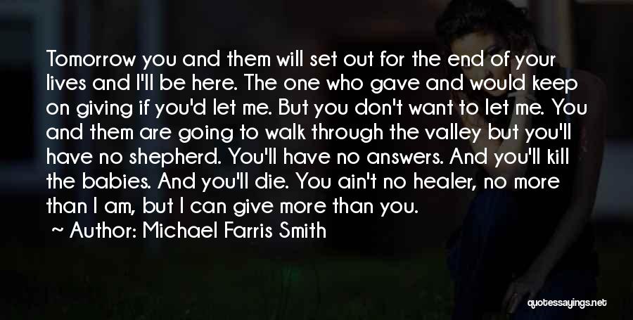 Michael Farris Smith Quotes: Tomorrow You And Them Will Set Out For The End Of Your Lives And I'll Be Here. The One Who