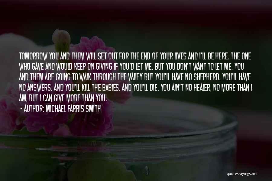 Michael Farris Smith Quotes: Tomorrow You And Them Will Set Out For The End Of Your Lives And I'll Be Here. The One Who