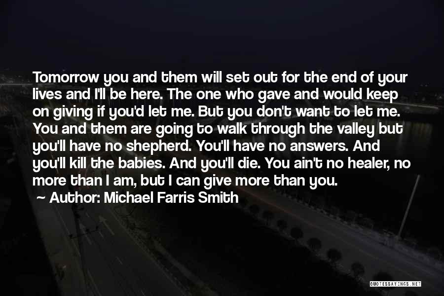 Michael Farris Smith Quotes: Tomorrow You And Them Will Set Out For The End Of Your Lives And I'll Be Here. The One Who