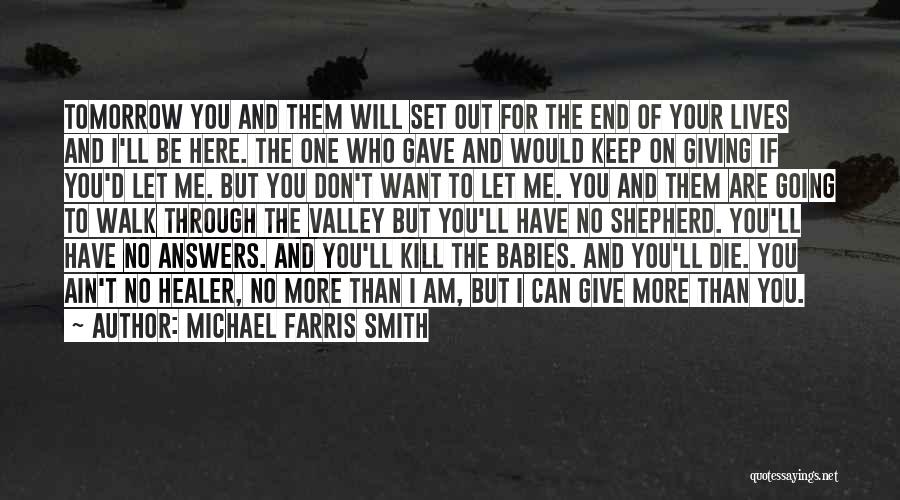 Michael Farris Smith Quotes: Tomorrow You And Them Will Set Out For The End Of Your Lives And I'll Be Here. The One Who