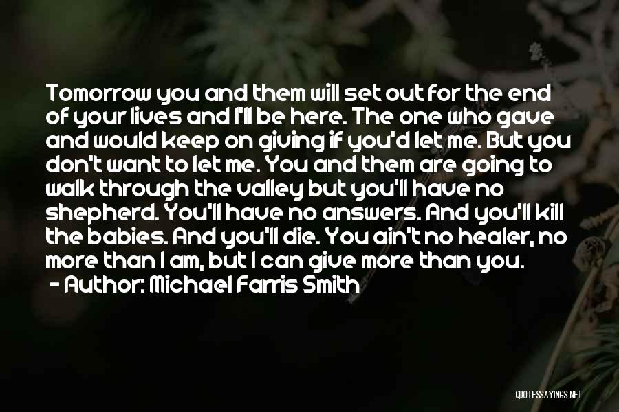 Michael Farris Smith Quotes: Tomorrow You And Them Will Set Out For The End Of Your Lives And I'll Be Here. The One Who