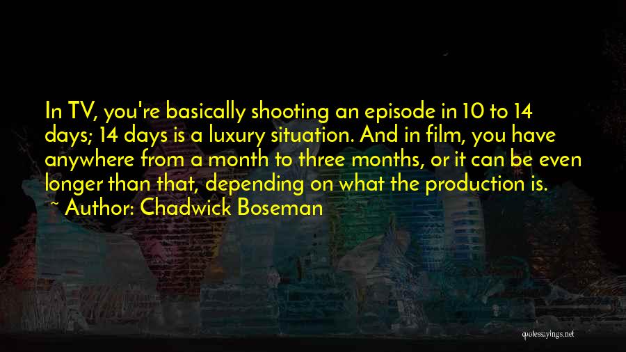 Chadwick Boseman Quotes: In Tv, You're Basically Shooting An Episode In 10 To 14 Days; 14 Days Is A Luxury Situation. And In