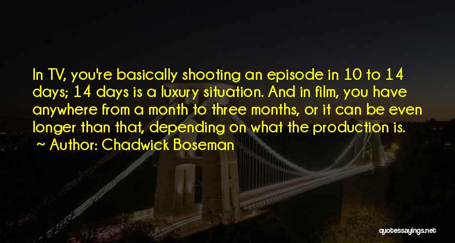 Chadwick Boseman Quotes: In Tv, You're Basically Shooting An Episode In 10 To 14 Days; 14 Days Is A Luxury Situation. And In