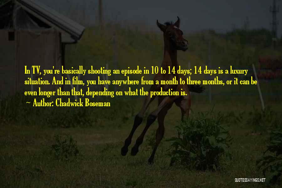 Chadwick Boseman Quotes: In Tv, You're Basically Shooting An Episode In 10 To 14 Days; 14 Days Is A Luxury Situation. And In