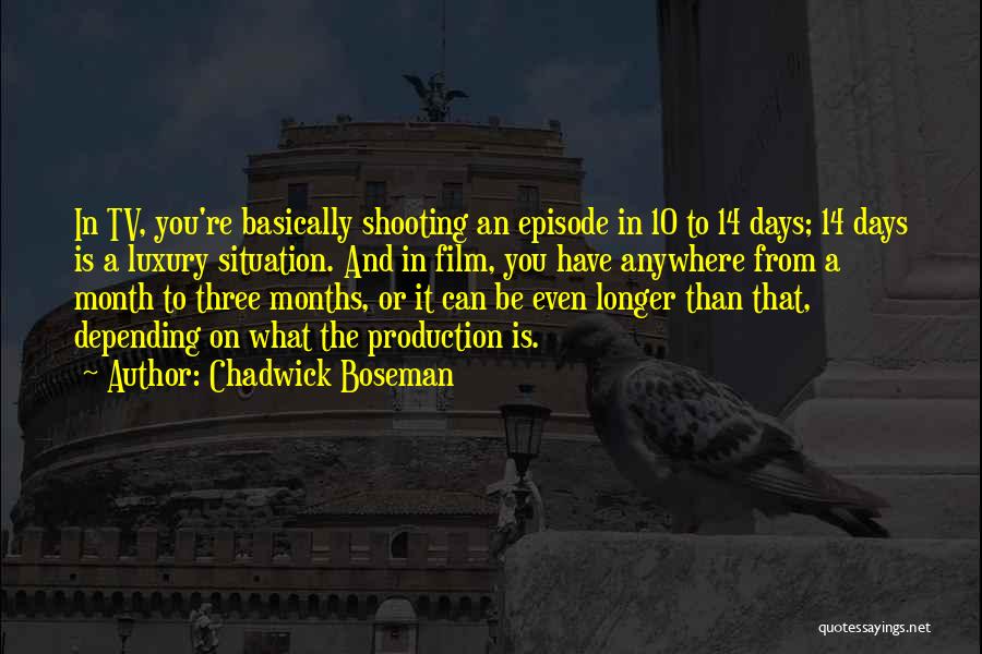Chadwick Boseman Quotes: In Tv, You're Basically Shooting An Episode In 10 To 14 Days; 14 Days Is A Luxury Situation. And In