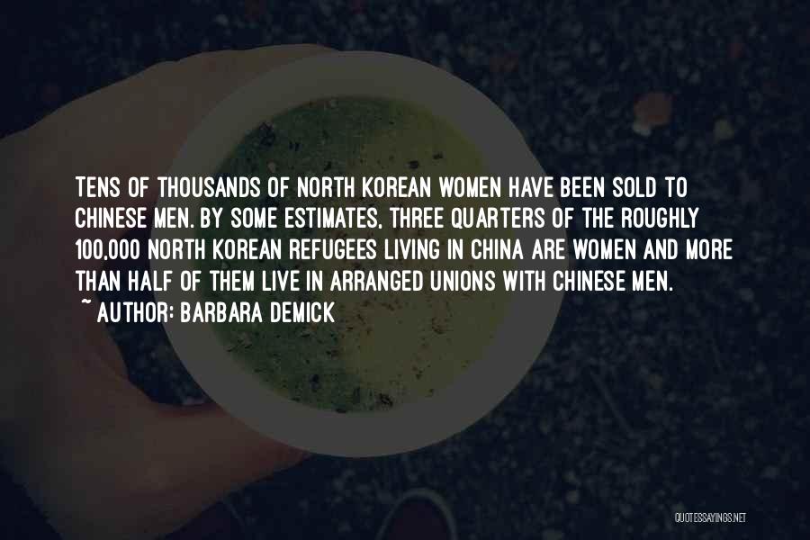 Barbara Demick Quotes: Tens Of Thousands Of North Korean Women Have Been Sold To Chinese Men. By Some Estimates, Three Quarters Of The