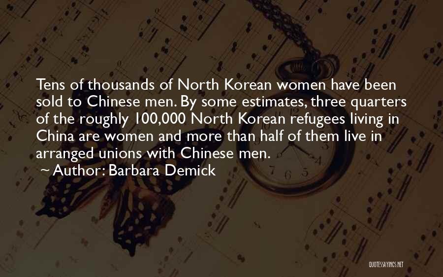 Barbara Demick Quotes: Tens Of Thousands Of North Korean Women Have Been Sold To Chinese Men. By Some Estimates, Three Quarters Of The