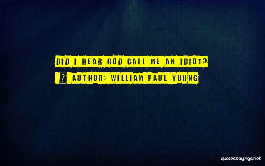 William Paul Young Quotes: Did I Hear God Call Me An Idiot?