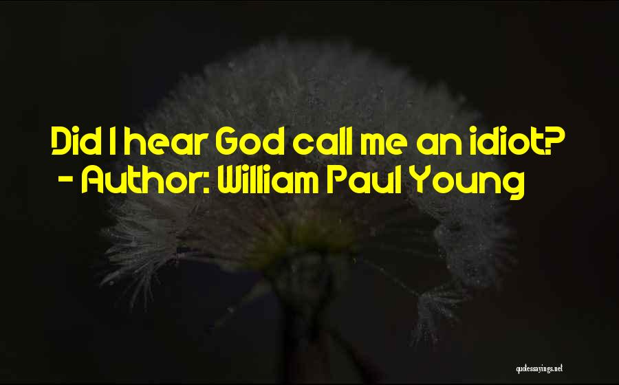 William Paul Young Quotes: Did I Hear God Call Me An Idiot?