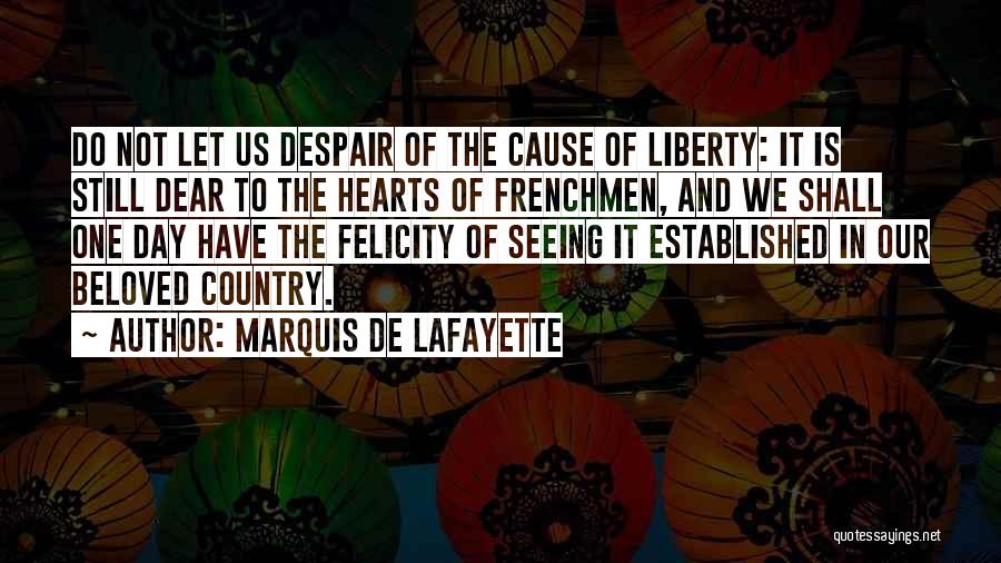 Marquis De Lafayette Quotes: Do Not Let Us Despair Of The Cause Of Liberty: It Is Still Dear To The Hearts Of Frenchmen, And
