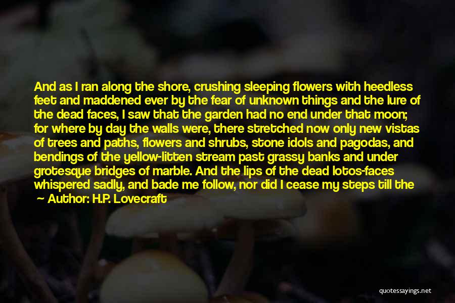 H.P. Lovecraft Quotes: And As I Ran Along The Shore, Crushing Sleeping Flowers With Heedless Feet And Maddened Ever By The Fear Of