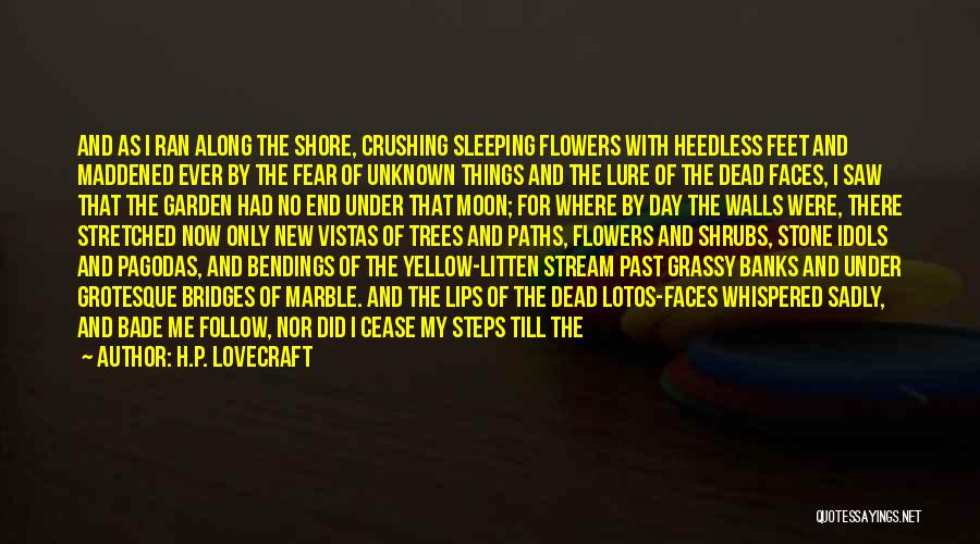 H.P. Lovecraft Quotes: And As I Ran Along The Shore, Crushing Sleeping Flowers With Heedless Feet And Maddened Ever By The Fear Of