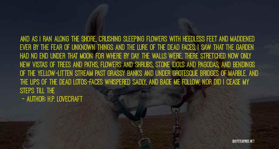 H.P. Lovecraft Quotes: And As I Ran Along The Shore, Crushing Sleeping Flowers With Heedless Feet And Maddened Ever By The Fear Of