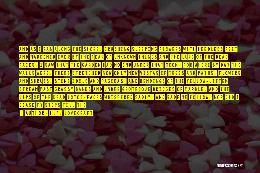 H.P. Lovecraft Quotes: And As I Ran Along The Shore, Crushing Sleeping Flowers With Heedless Feet And Maddened Ever By The Fear Of