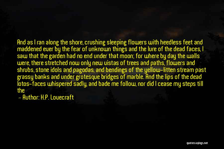 H.P. Lovecraft Quotes: And As I Ran Along The Shore, Crushing Sleeping Flowers With Heedless Feet And Maddened Ever By The Fear Of