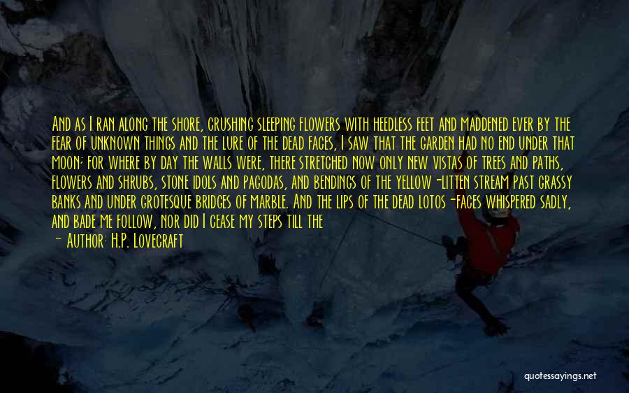 H.P. Lovecraft Quotes: And As I Ran Along The Shore, Crushing Sleeping Flowers With Heedless Feet And Maddened Ever By The Fear Of