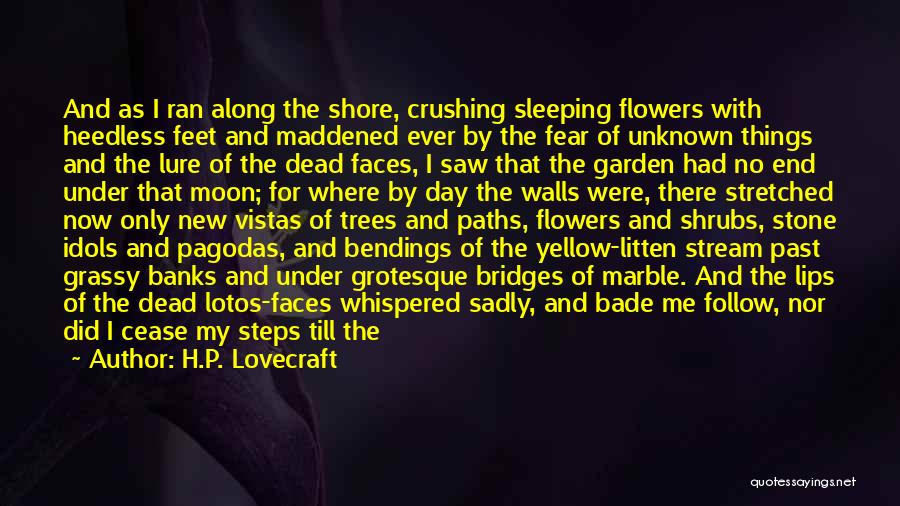 H.P. Lovecraft Quotes: And As I Ran Along The Shore, Crushing Sleeping Flowers With Heedless Feet And Maddened Ever By The Fear Of