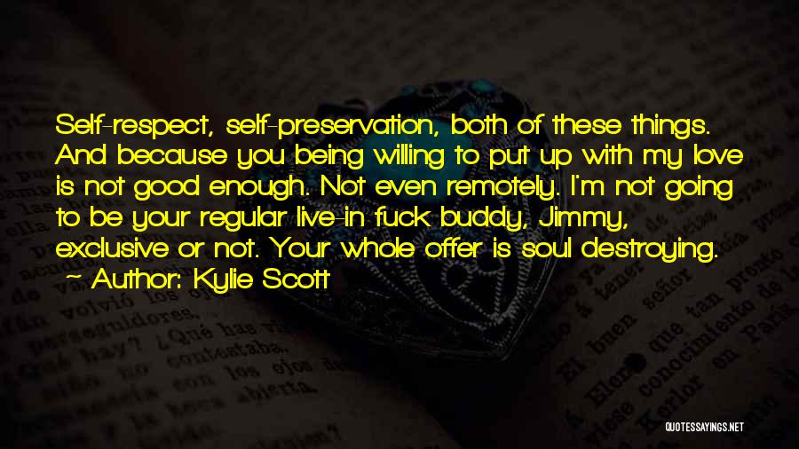 Kylie Scott Quotes: Self-respect, Self-preservation, Both Of These Things. And Because You Being Willing To Put Up With My Love Is Not Good