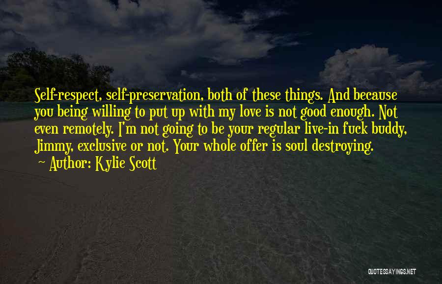 Kylie Scott Quotes: Self-respect, Self-preservation, Both Of These Things. And Because You Being Willing To Put Up With My Love Is Not Good