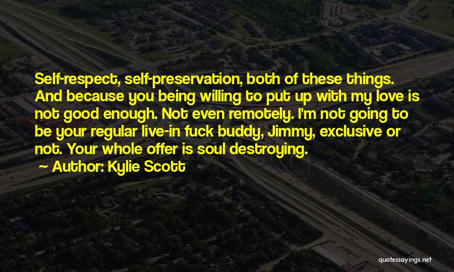 Kylie Scott Quotes: Self-respect, Self-preservation, Both Of These Things. And Because You Being Willing To Put Up With My Love Is Not Good