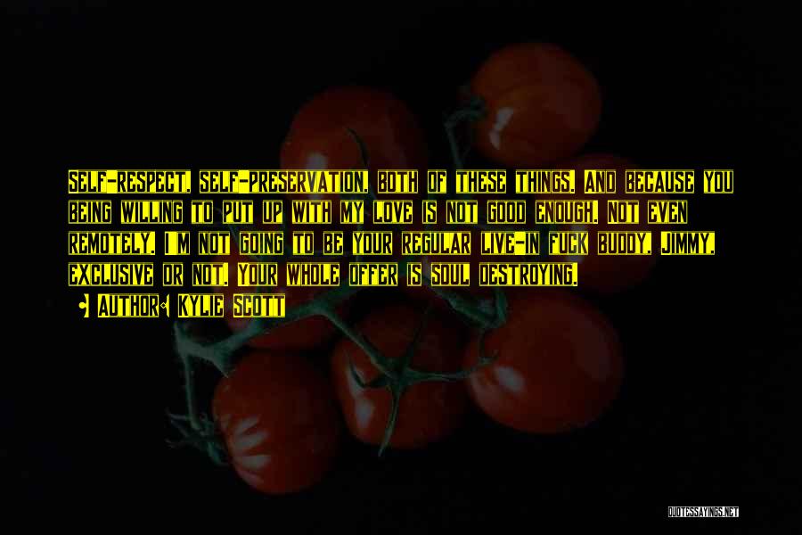 Kylie Scott Quotes: Self-respect, Self-preservation, Both Of These Things. And Because You Being Willing To Put Up With My Love Is Not Good