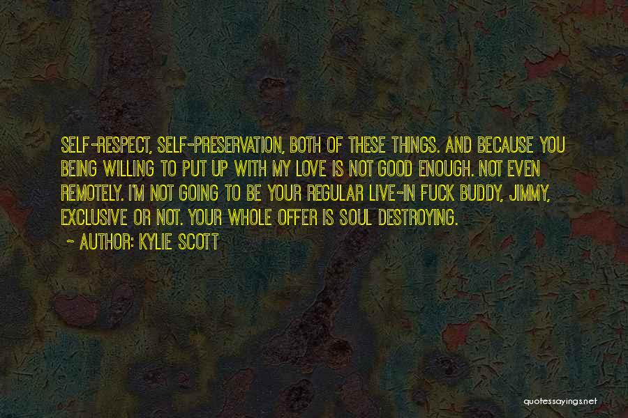 Kylie Scott Quotes: Self-respect, Self-preservation, Both Of These Things. And Because You Being Willing To Put Up With My Love Is Not Good