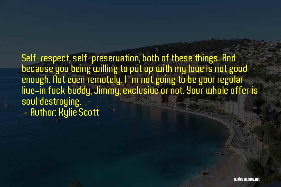 Kylie Scott Quotes: Self-respect, Self-preservation, Both Of These Things. And Because You Being Willing To Put Up With My Love Is Not Good