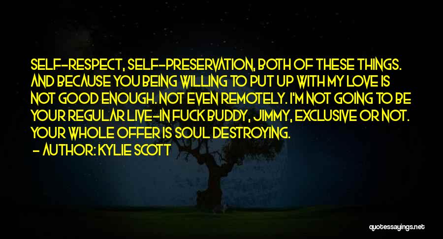 Kylie Scott Quotes: Self-respect, Self-preservation, Both Of These Things. And Because You Being Willing To Put Up With My Love Is Not Good