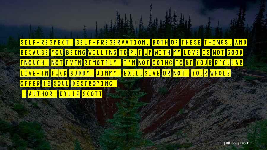 Kylie Scott Quotes: Self-respect, Self-preservation, Both Of These Things. And Because You Being Willing To Put Up With My Love Is Not Good