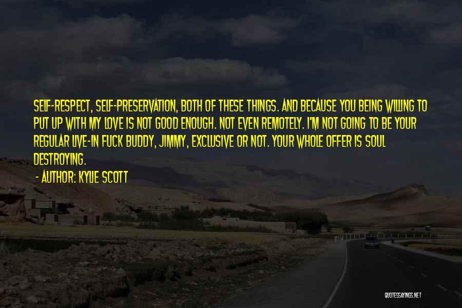 Kylie Scott Quotes: Self-respect, Self-preservation, Both Of These Things. And Because You Being Willing To Put Up With My Love Is Not Good