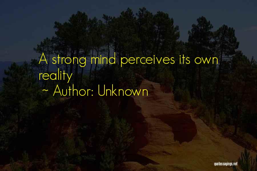 Unknown Quotes: A Strong Mind Perceives Its Own Reality