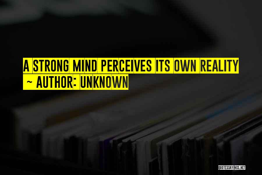 Unknown Quotes: A Strong Mind Perceives Its Own Reality