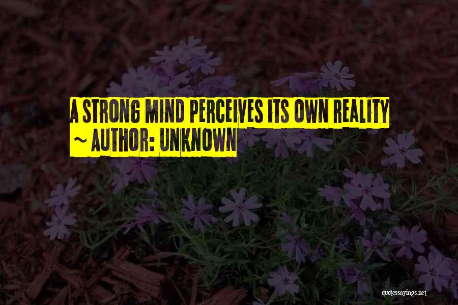 Unknown Quotes: A Strong Mind Perceives Its Own Reality