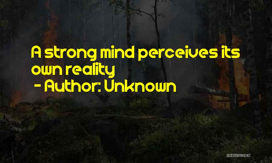 Unknown Quotes: A Strong Mind Perceives Its Own Reality