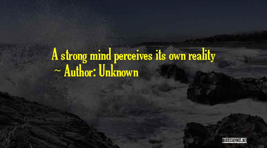 Unknown Quotes: A Strong Mind Perceives Its Own Reality