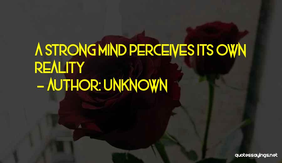 Unknown Quotes: A Strong Mind Perceives Its Own Reality