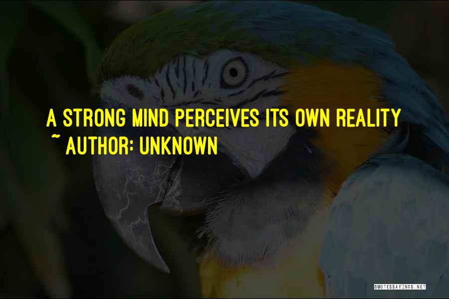 Unknown Quotes: A Strong Mind Perceives Its Own Reality