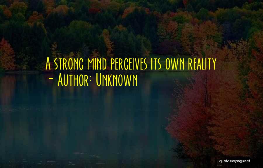 Unknown Quotes: A Strong Mind Perceives Its Own Reality