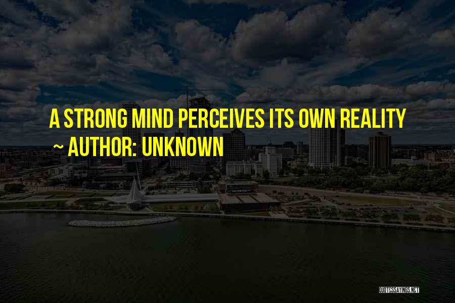 Unknown Quotes: A Strong Mind Perceives Its Own Reality