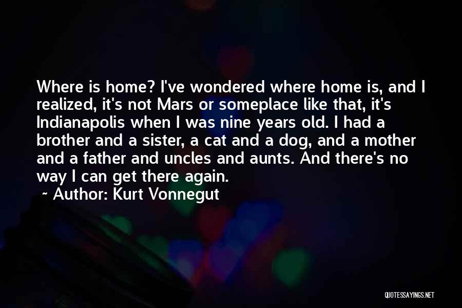 Kurt Vonnegut Quotes: Where Is Home? I've Wondered Where Home Is, And I Realized, It's Not Mars Or Someplace Like That, It's Indianapolis