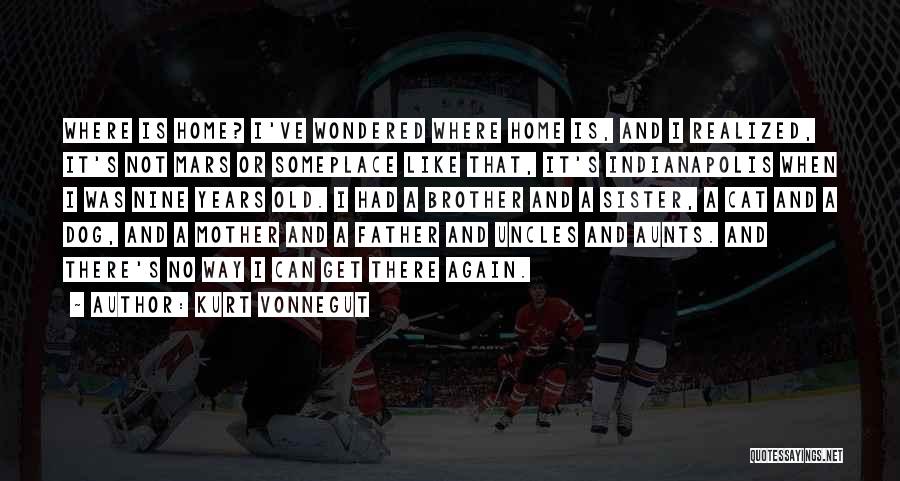 Kurt Vonnegut Quotes: Where Is Home? I've Wondered Where Home Is, And I Realized, It's Not Mars Or Someplace Like That, It's Indianapolis