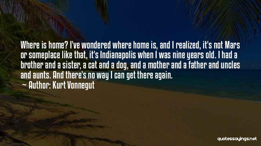 Kurt Vonnegut Quotes: Where Is Home? I've Wondered Where Home Is, And I Realized, It's Not Mars Or Someplace Like That, It's Indianapolis