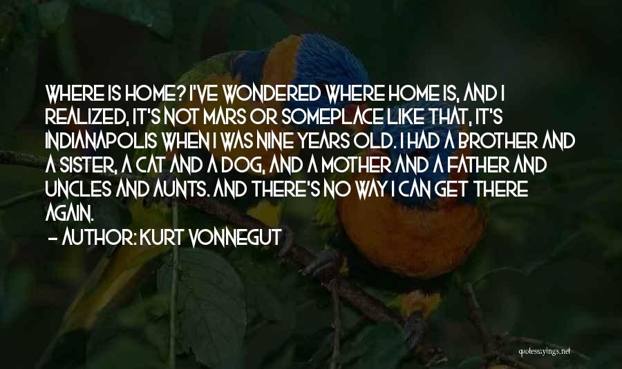 Kurt Vonnegut Quotes: Where Is Home? I've Wondered Where Home Is, And I Realized, It's Not Mars Or Someplace Like That, It's Indianapolis