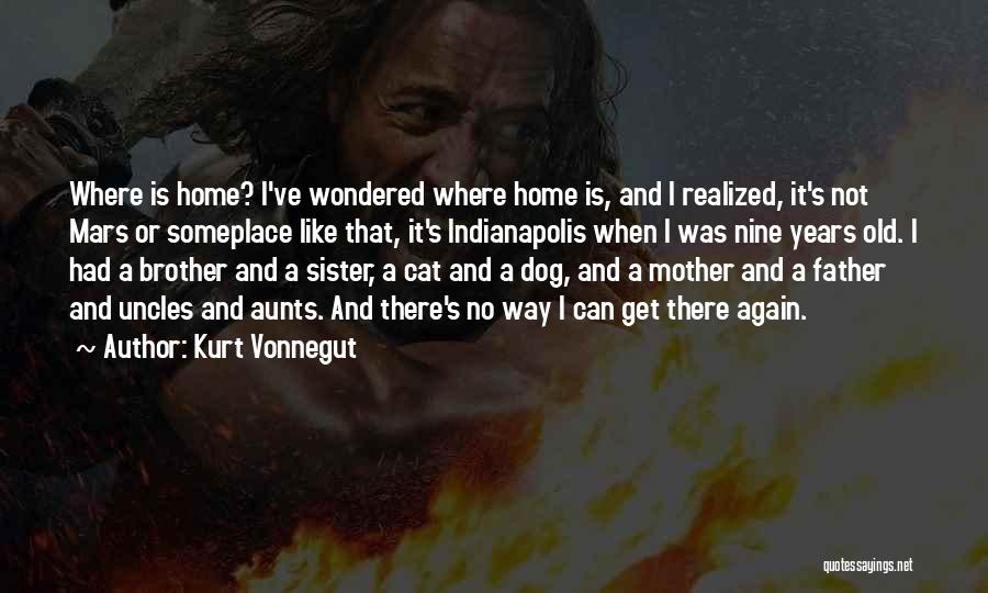Kurt Vonnegut Quotes: Where Is Home? I've Wondered Where Home Is, And I Realized, It's Not Mars Or Someplace Like That, It's Indianapolis