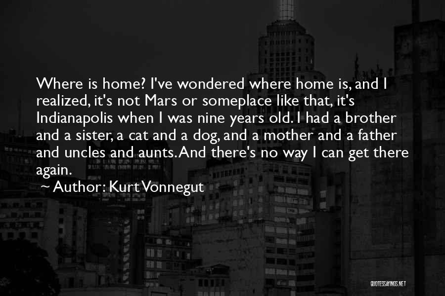 Kurt Vonnegut Quotes: Where Is Home? I've Wondered Where Home Is, And I Realized, It's Not Mars Or Someplace Like That, It's Indianapolis