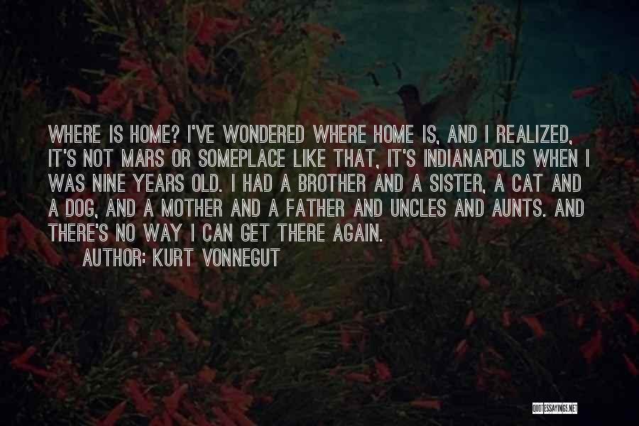 Kurt Vonnegut Quotes: Where Is Home? I've Wondered Where Home Is, And I Realized, It's Not Mars Or Someplace Like That, It's Indianapolis